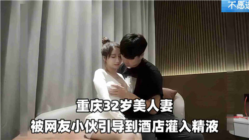 网红小鲜肉诱骗32岁美艳人妻赴酒店，浓精灌满骚穴疯狂内射