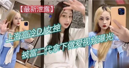 上海高冷DJ女神被富二代拿下做爱视频曝光