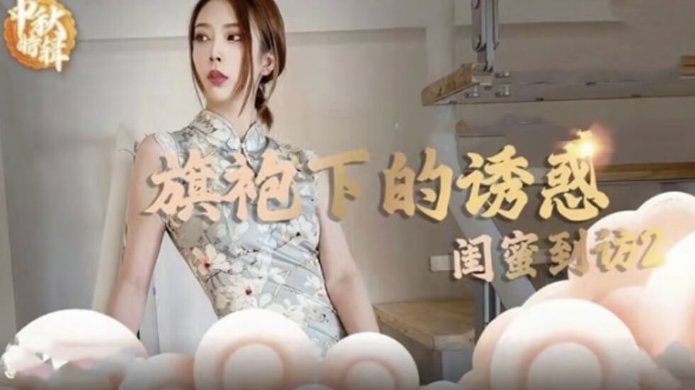 麻豆极品：旗袍真空上阵！闺蜜突袭观摩，双飞高潮解锁新姿势！