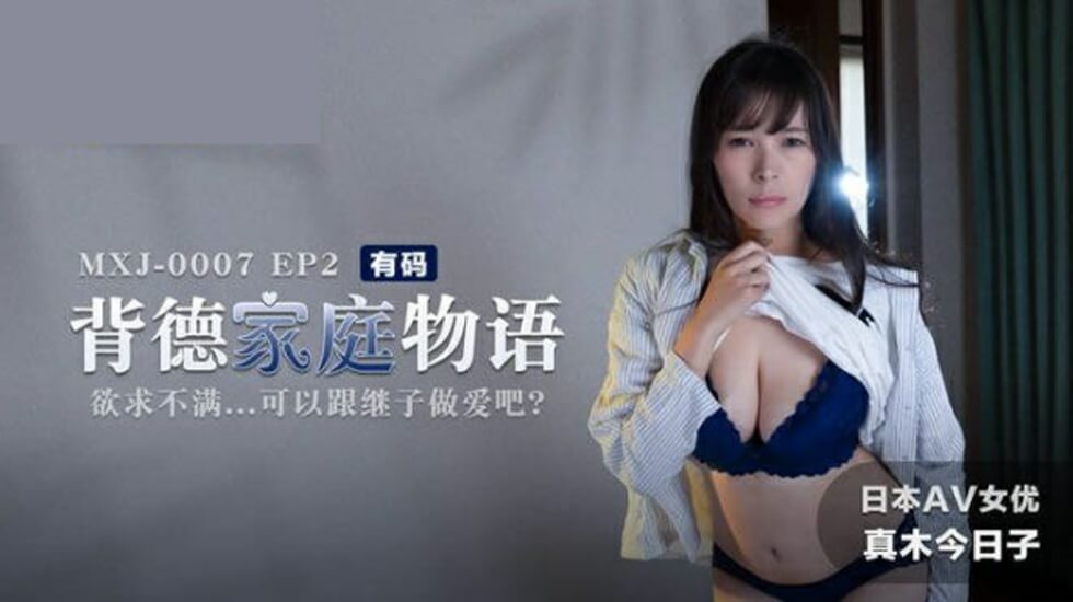 背德家庭物语EP2：欲火焚身继母饥渴难耐，今夜就让继子彻底满足我吧！真木今日子