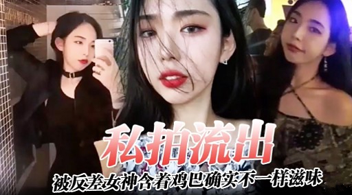 私拍流出被反差女神含着鸡巴确实不一样滋味