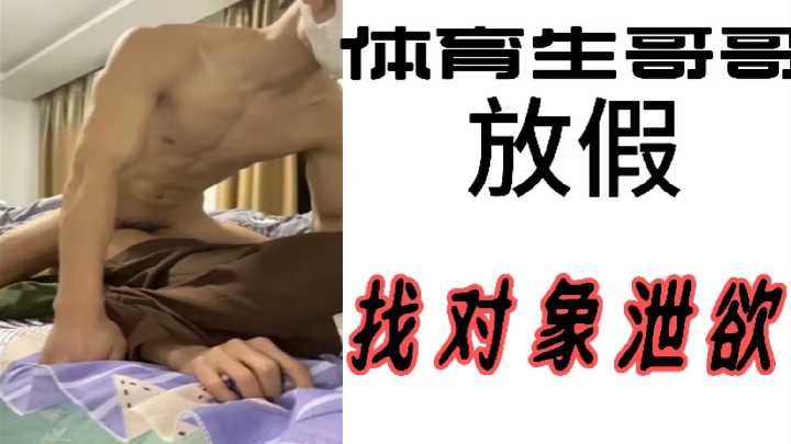 放假了！性感体育生哥哥饥渴难耐，寻找对象疯狂泄欲释放激情