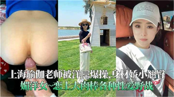 洋巨根狂操上海瑜伽老师，柔嫩娇躯高潮狂喷