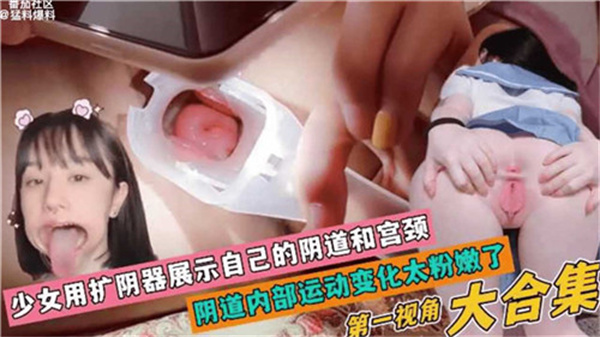 清纯少女大胆使用扩阴器自拍，掰开嫩穴露出粉红宫颈！