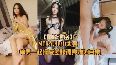 东北夫妻NTR实录：绿帽奴丈夫献上淫妻母狗求单男调教！