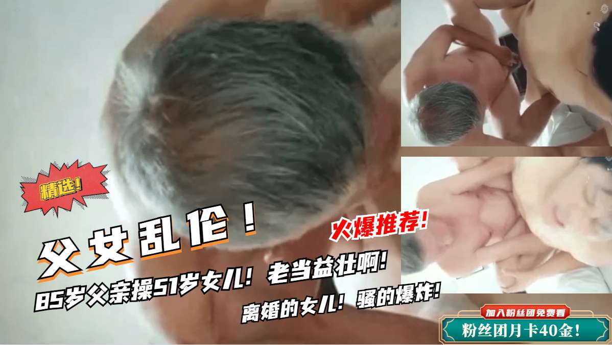 【父女乱伦】85岁父亲操女儿！老鸡巴还挺厉害的