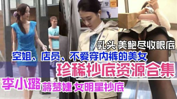 抄底合集：李小璐等女神与空姐店员美乳嫩鲍全暴露，私处尽览无遗！