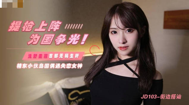 桃视频街头搭讪实录 JD103 大胆撩骚激情邂逅