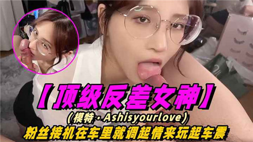 顶级反差女神机场被粉丝接机，车内湿身调情激情车震诱惑