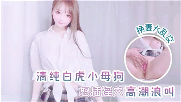 纯情小母狗怒插淫穴高潮浪叫换妻大乱交.