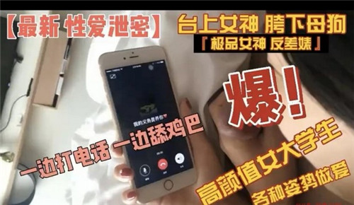 高颜值女大学各种姿势做爱一边打电话一边舔鸡巴