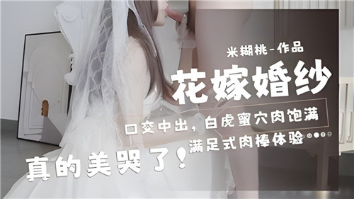 新娘婚纱下的极致口交中出，白虎蜜穴肉感饱满，美到让人窒息！