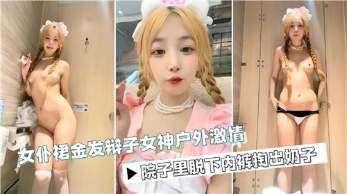 野外露出！金发双马尾女仆装女神湿身激战，娇喘狂潮喷涌！