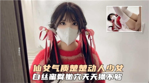 仙女气质楚楚动人少女白丝蜜臀嫩穴天天操不够