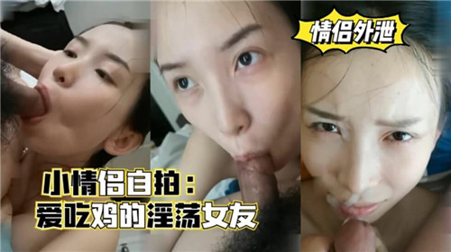 情侣自拍实录：馋鸡巴的骚女友边玩边深喉，淫水直流