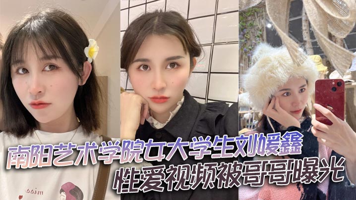 南阳艺术学院女大学生刘媛鑫性爱视频被哥哥曝光