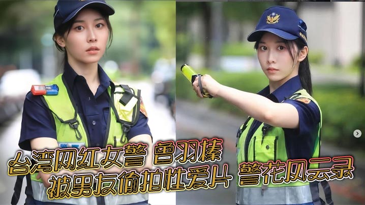 台湾网红女警曾羽榛被男友偷拍性爱片警花风云录新北警花好衰贩售获利30万元