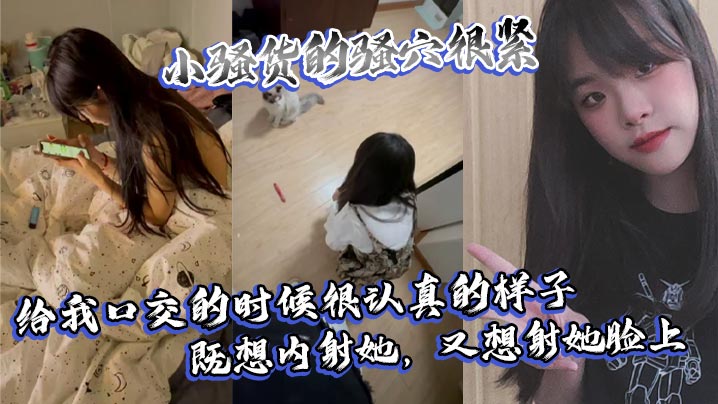 小骚货的骚穴很紧给我口交的时候很认真的样子既想内射她又想射她脸上