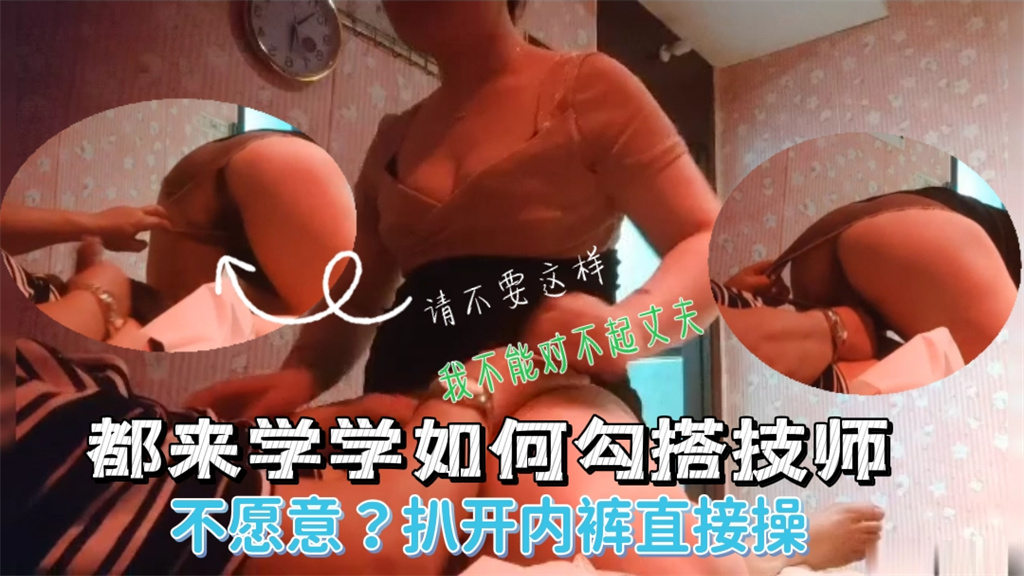 男子按摩房勾搭熟女技师 骚货求着被操 不让硬上偏要扯开内裤狂干