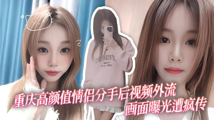 重庆高颜值情侣分手后视频外流画面曝光遭疯传