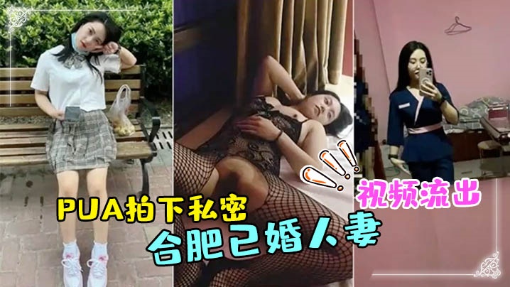 合肥人妻技师被渣男PUA！全裸私密视频惨遭狂泄，淫荡肉体被拍遍