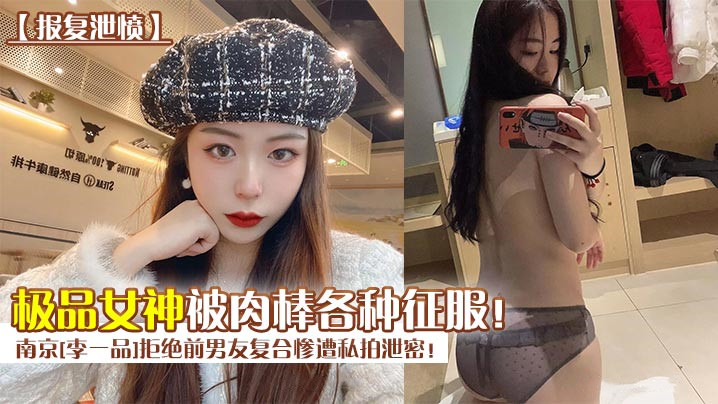 南京李一品惨遭前男友报复泄密！极品女神被巨屌轮番狂插，肉棒彻底征服