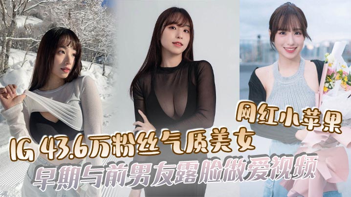 吃瓜IG43.6万粉丝气质美女网红小苹果早期与前男友露脸做爱视频