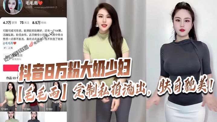 抖音8万粉大奶人妻毛毛雨私拍流出，肤白貌美极品骚穴