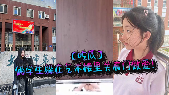 艺术楼密室俩学生狂野爆操，巨乳学妹内射高潮