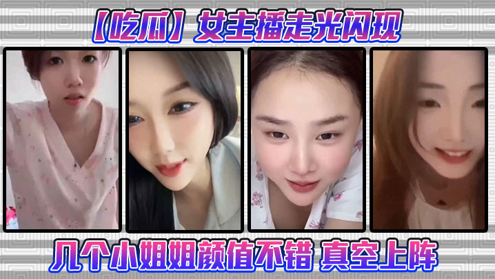 吃瓜女主播走光闪现这几个小姐姐颜值不错真空上阵