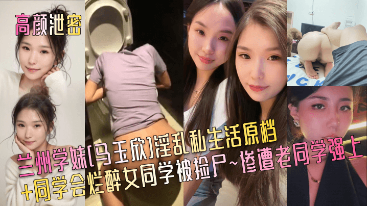 兰州学妹马玉欣同学会被捡尸，烂醉骚穴遭老同学爆操内射