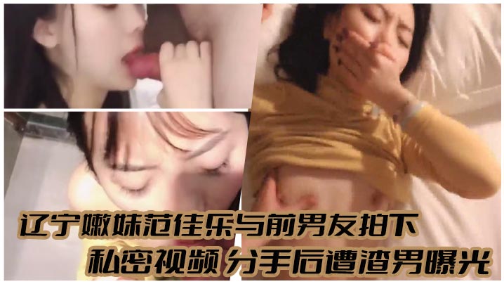 辽宁嫩妹范佳乐与前男友拍下私密视频分手后遭渣男曝光