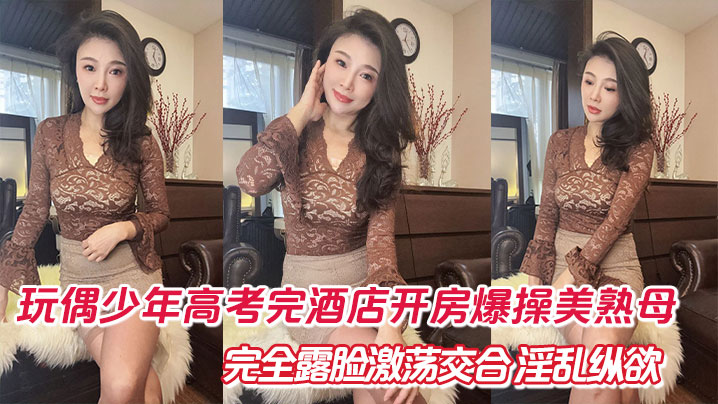 高考完母子酒店开房爆操！美熟母69深喉口爆露脸