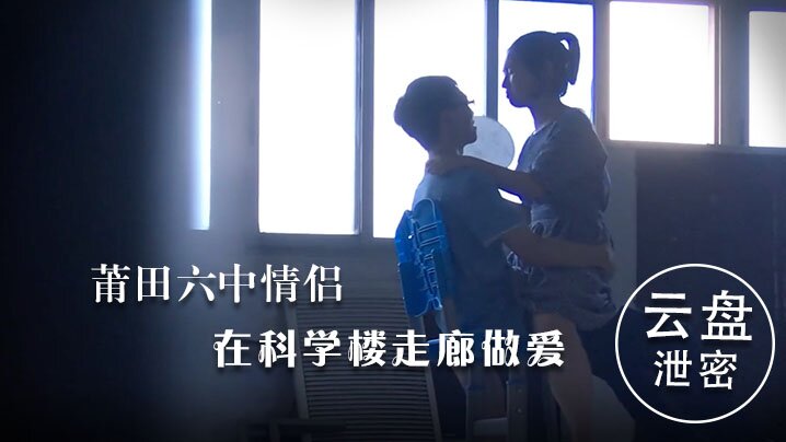 云盘流出！莆田六中情侣科学楼走廊狂干内射