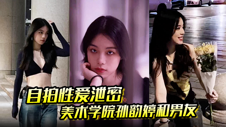 [无码流出] 美院骚货孙韵婷镜前被四眼男友爆操到表情失控