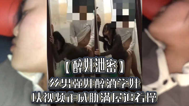 [醉奸泄密] 醉酒学妹被屌丝男狂操 满屋追着干到失禁颜射
