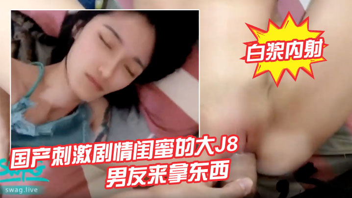 国产刺激剧情闺蜜的大J8男友来拿东西睡梦中的我被.插醒温暖爽滑无毛鲍鱼捅几下就出白浆内射_呻吟_内射_后入