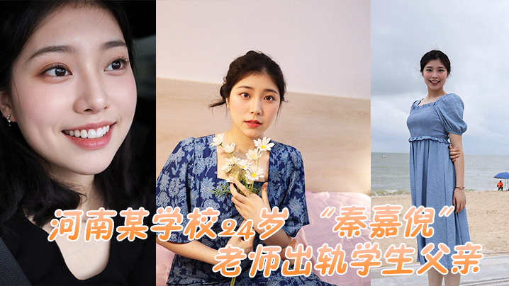 河南某学校24岁秦嘉倪老师出轨学生父亲被家长母亲.发现曝光视频
