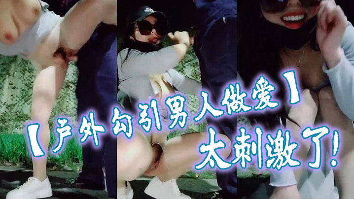 户外勾引男人做爱太刺激了大鸡巴干我干死我这个小骚.货大哥用力干我我要大哥射进去
