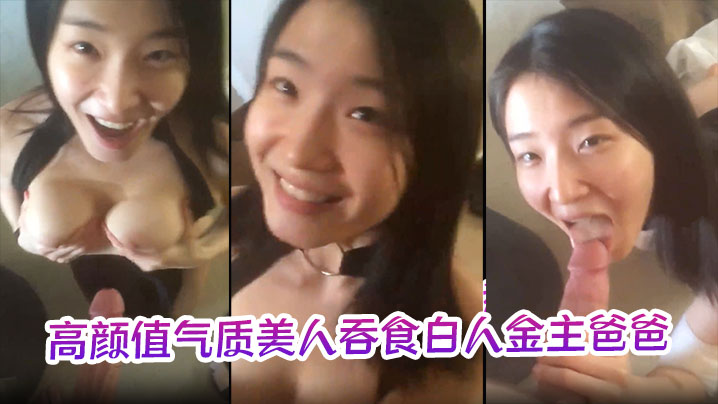 极品反差婊高颜值气质美人吞食白人金主爸爸的大肉棒.技术限速让人羡慕呀