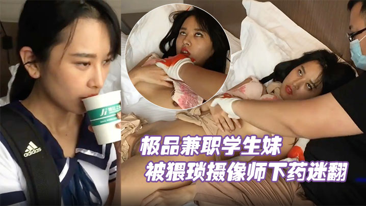 极品兼职学生妹被猥琐摄像师下药迷翻玩她的小嫩鲍原.档流出